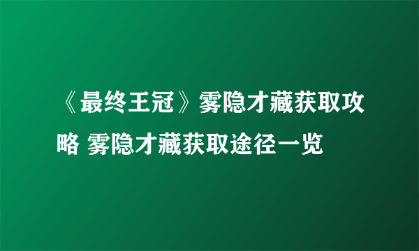 《最终王冠》雾隐才藏获取攻略 雾隐才藏获取途径一览