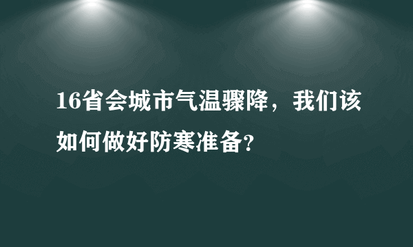 16省会城市气温骤降，我们该如何做好防寒准备？