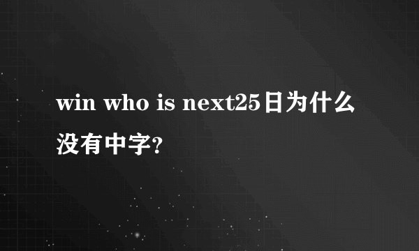 win who is next25日为什么没有中字？