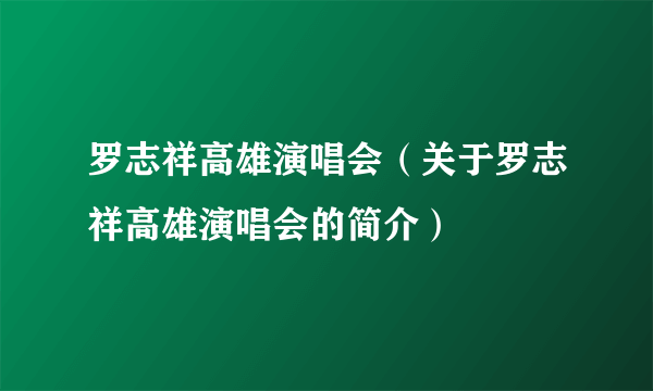 罗志祥高雄演唱会（关于罗志祥高雄演唱会的简介）