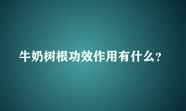 牛奶树根功效作用有什么？