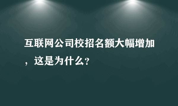 互联网公司校招名额大幅增加，这是为什么？