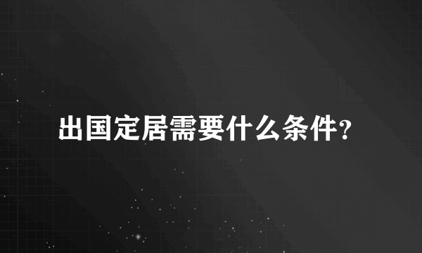 出国定居需要什么条件？