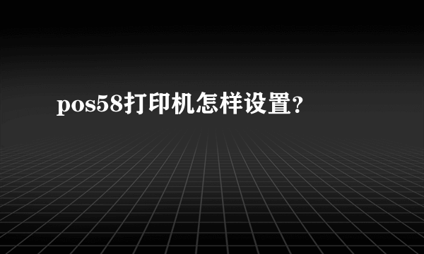 pos58打印机怎样设置？