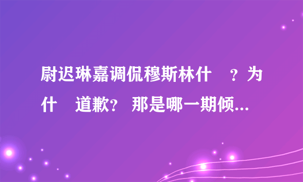 尉迟琳嘉调侃穆斯林什麼？为什麼道歉？ 那是哪一期倾倾百老汇？