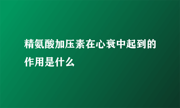 精氨酸加压素在心衰中起到的作用是什么