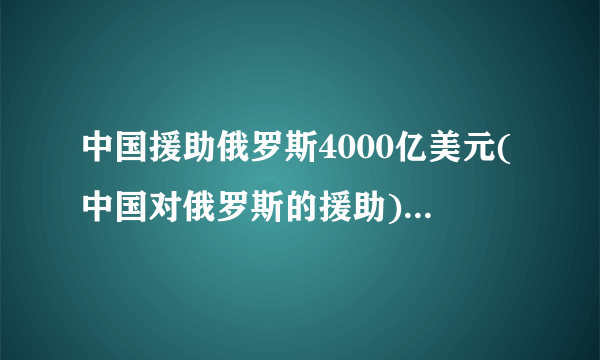 中国援助俄罗斯4000亿美元(中国对俄罗斯的援助)-飞外网