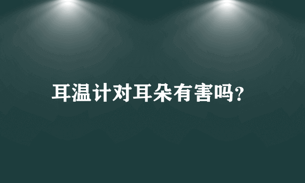 耳温计对耳朵有害吗？