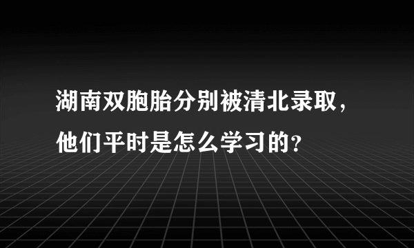 湖南双胞胎分别被清北录取，他们平时是怎么学习的？