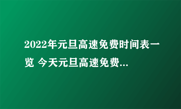 2022年元旦高速免费时间表一览 今天元旦高速免费通行吗2022