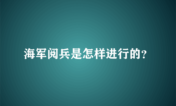 海军阅兵是怎样进行的？