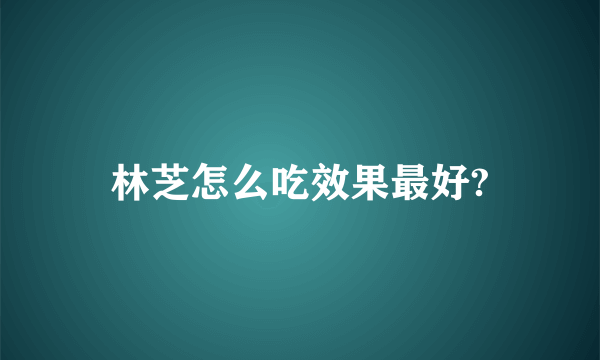 林芝怎么吃效果最好?