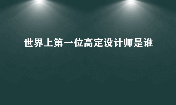 世界上第一位高定设计师是谁