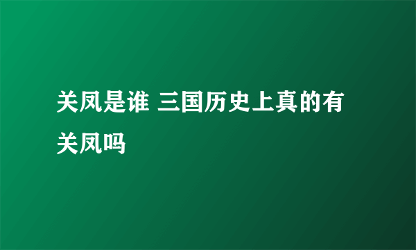 关凤是谁 三国历史上真的有关凤吗