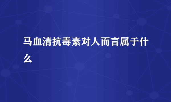 马血清抗毒素对人而言属于什么