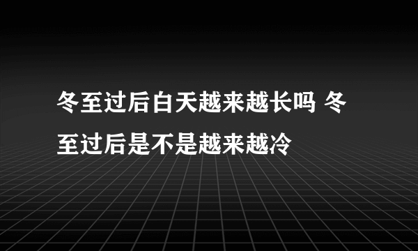 冬至过后白天越来越长吗 冬至过后是不是越来越冷