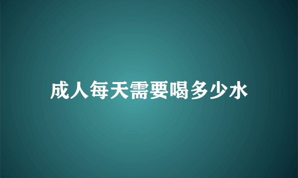 成人每天需要喝多少水