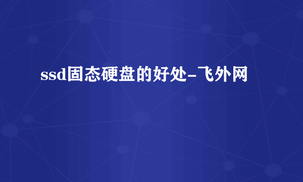 ssd固态硬盘的好处-飞外网