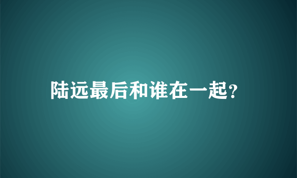 陆远最后和谁在一起？