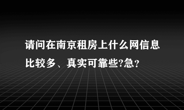 请问在南京租房上什么网信息比较多、真实可靠些?急？