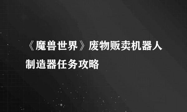 《魔兽世界》废物贩卖机器人制造器任务攻略