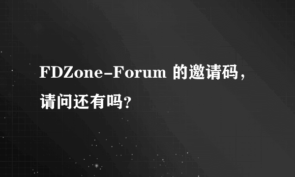 FDZone-Forum 的邀请码，请问还有吗？