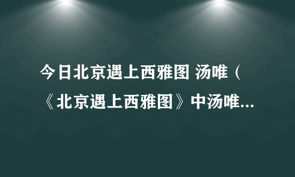 今日北京遇上西雅图 汤唯（《北京遇上西雅图》中汤唯用的手机是哪一款）