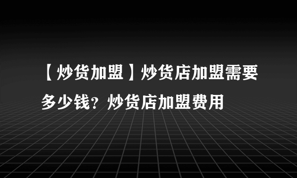 【炒货加盟】炒货店加盟需要多少钱？炒货店加盟费用