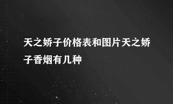 天之娇子价格表和图片天之娇子香烟有几种		