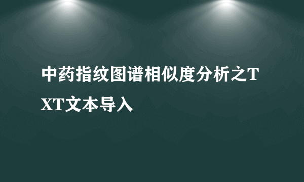 中药指纹图谱相似度分析之TXT文本导入