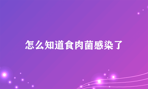 怎么知道食肉菌感染了