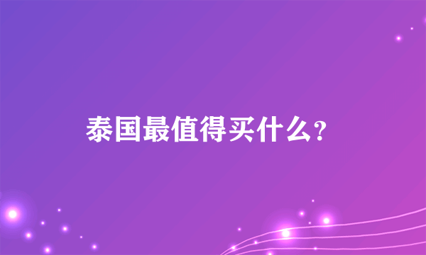 泰国最值得买什么？