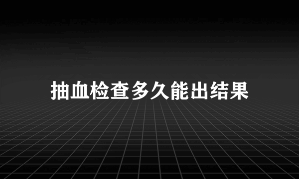 抽血检查多久能出结果