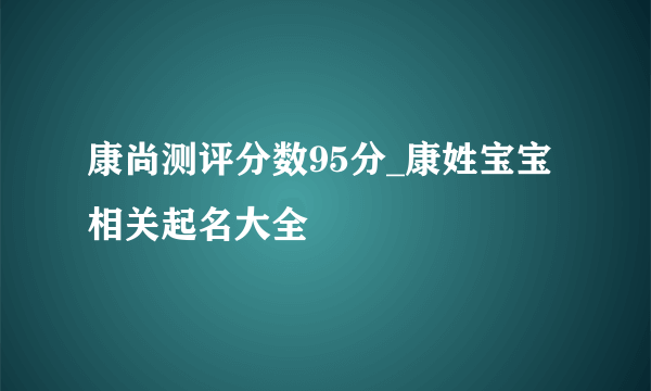 康尚测评分数95分_康姓宝宝相关起名大全