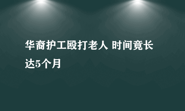 华裔护工殴打老人 时间竟长达5个月