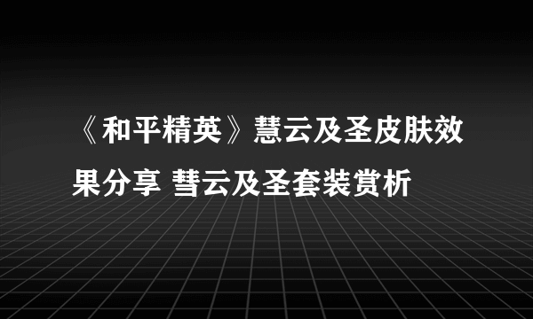 《和平精英》慧云及圣皮肤效果分享 彗云及圣套装赏析