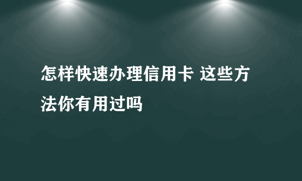 怎样快速办理信用卡 这些方法你有用过吗