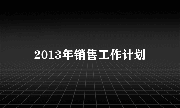 2013年销售工作计划