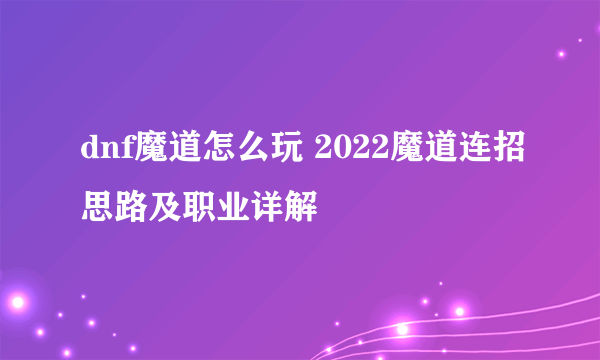 dnf魔道怎么玩 2022魔道连招思路及职业详解