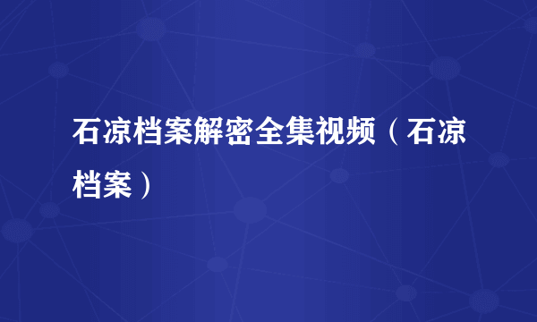 石凉档案解密全集视频（石凉档案）