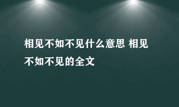 相见不如不见什么意思 相见不如不见的全文