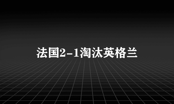 法国2-1淘汰英格兰