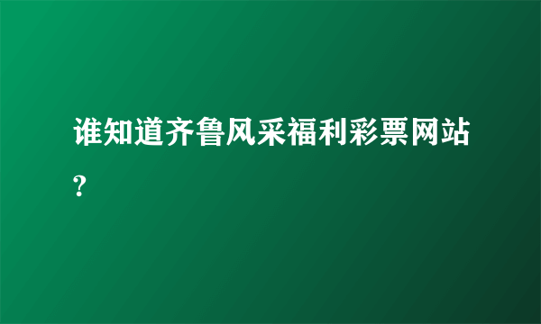 谁知道齐鲁风采福利彩票网站?