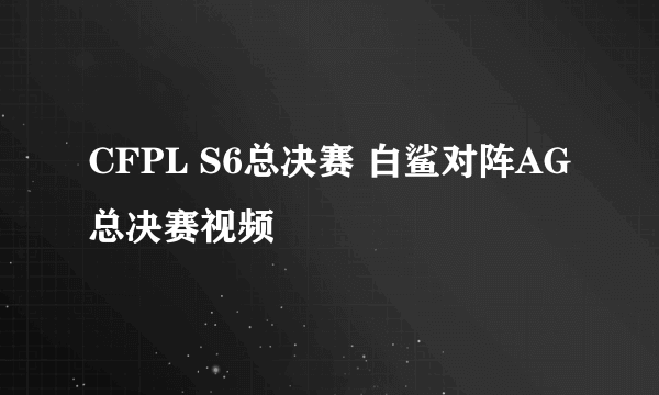 CFPL S6总决赛 白鲨对阵AG总决赛视频