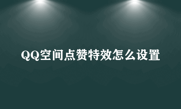 QQ空间点赞特效怎么设置