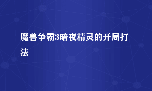 魔兽争霸3暗夜精灵的开局打法