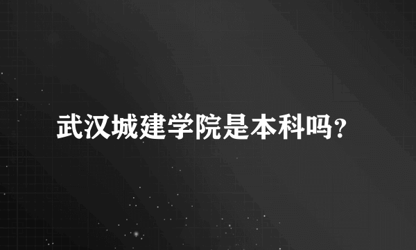 武汉城建学院是本科吗？