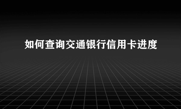 如何查询交通银行信用卡进度