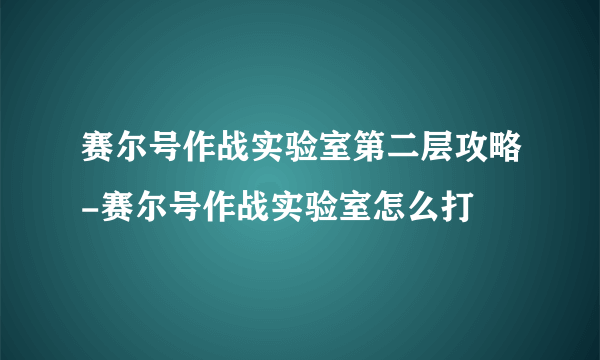 赛尔号作战实验室第二层攻略-赛尔号作战实验室怎么打