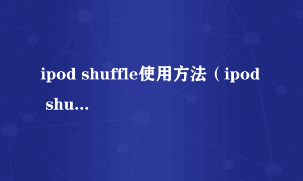 ipod shuffle使用方法（ipod shuffle使用说明）